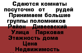 Сдаются комнаты посуточно, от 350 рудей. Принимаем большие группы поломников. › Район ­ Дивеевский › Улица ­ Парковая › Этажность дома ­ 2 › Цена ­ 350 -  Недвижимость » Квартиры аренда   